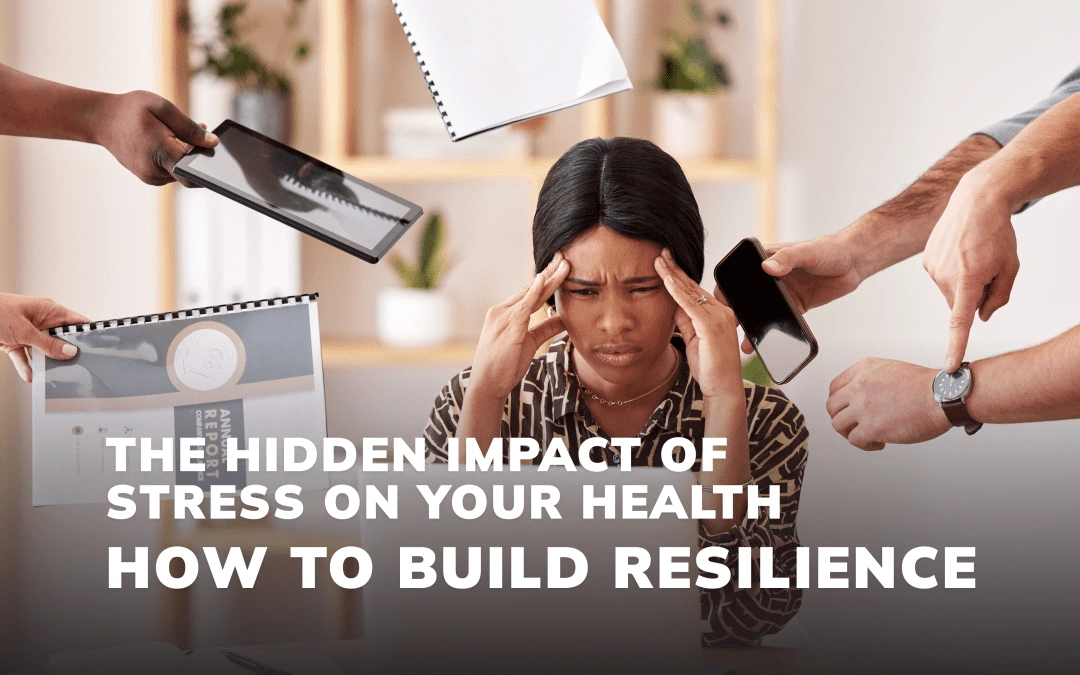 The Hidden Impact of Stress on Your Health: How to Build Resilience